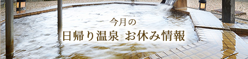 今月の日帰り温泉お休み情報